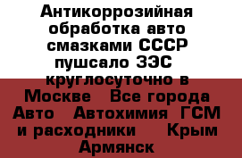 Антикоррозийная обработка авто смазками СССР пушсало/ЗЭС. круглосуточно в Москве - Все города Авто » Автохимия, ГСМ и расходники   . Крым,Армянск